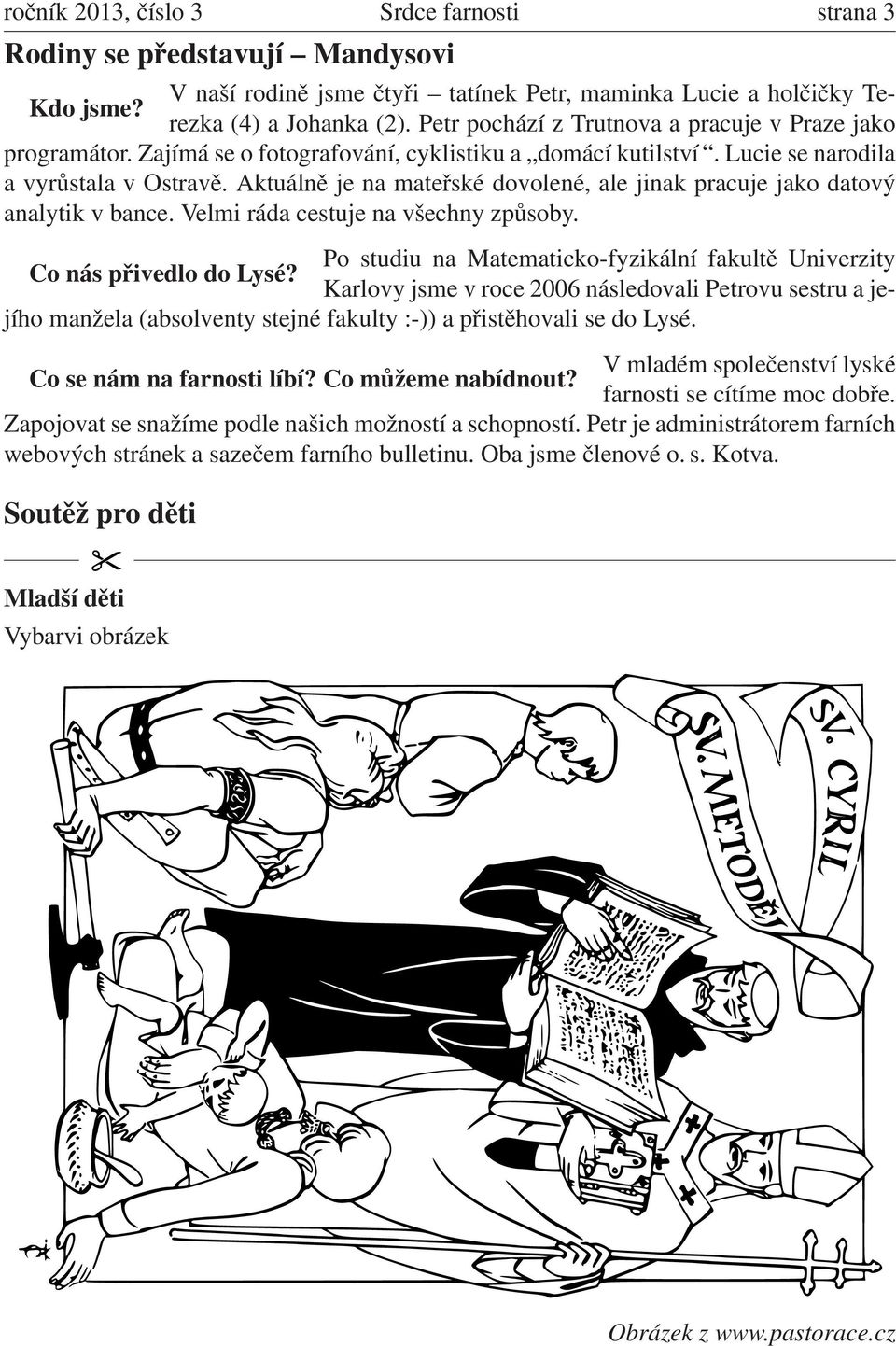 Aktuálně je na mateřské dovolené, ale jinak pracuje jako datový analytik v bance. Velmi ráda cestuje na všechny způsoby. Po studiu na Matematicko-fyzikální fakultě Univerzity Co nás přivedlo do Lysé?