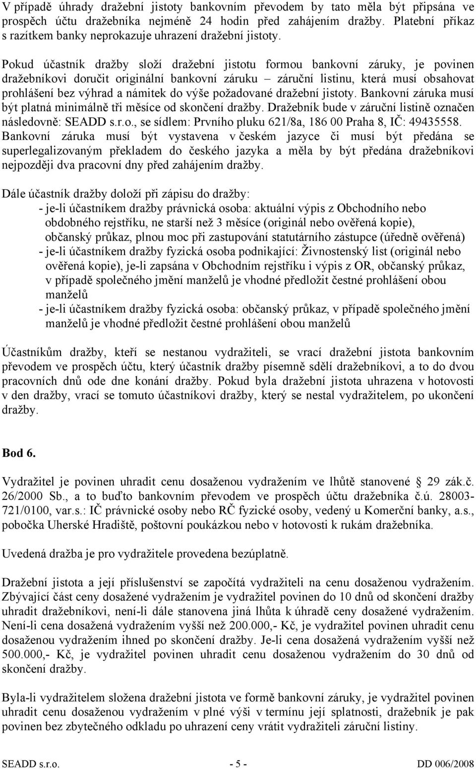 Pokud účastník dražby složí dražební jistotu formou bankovní záruky, je povinen dražebníkovi doručit originální bankovní záruku záruční listinu, která musí obsahovat prohlášení bez výhrad a námitek