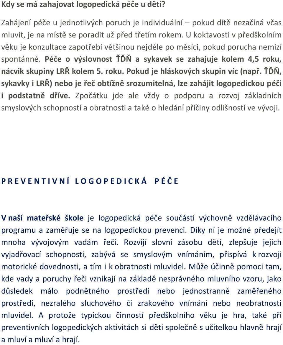 Péče o výslovnost ŤĎŇ a sykavek se zahajuje kolem 4,5 roku, nácvik skupiny LRŘ kolem 5. roku. Pokud je hláskových skupin víc (např.