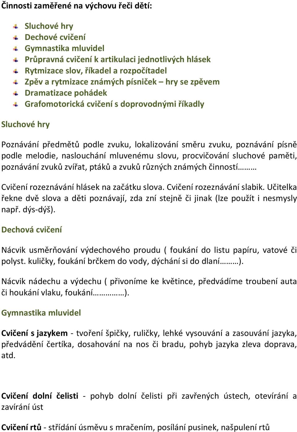 naslouchání mluvenému slovu, procvičování sluchové paměti, poznávání zvuků zvířat, ptáků a zvuků různých známých činností Cvičení rozeznávání hlásek na začátku slova. Cvičení rozeznávání slabik.