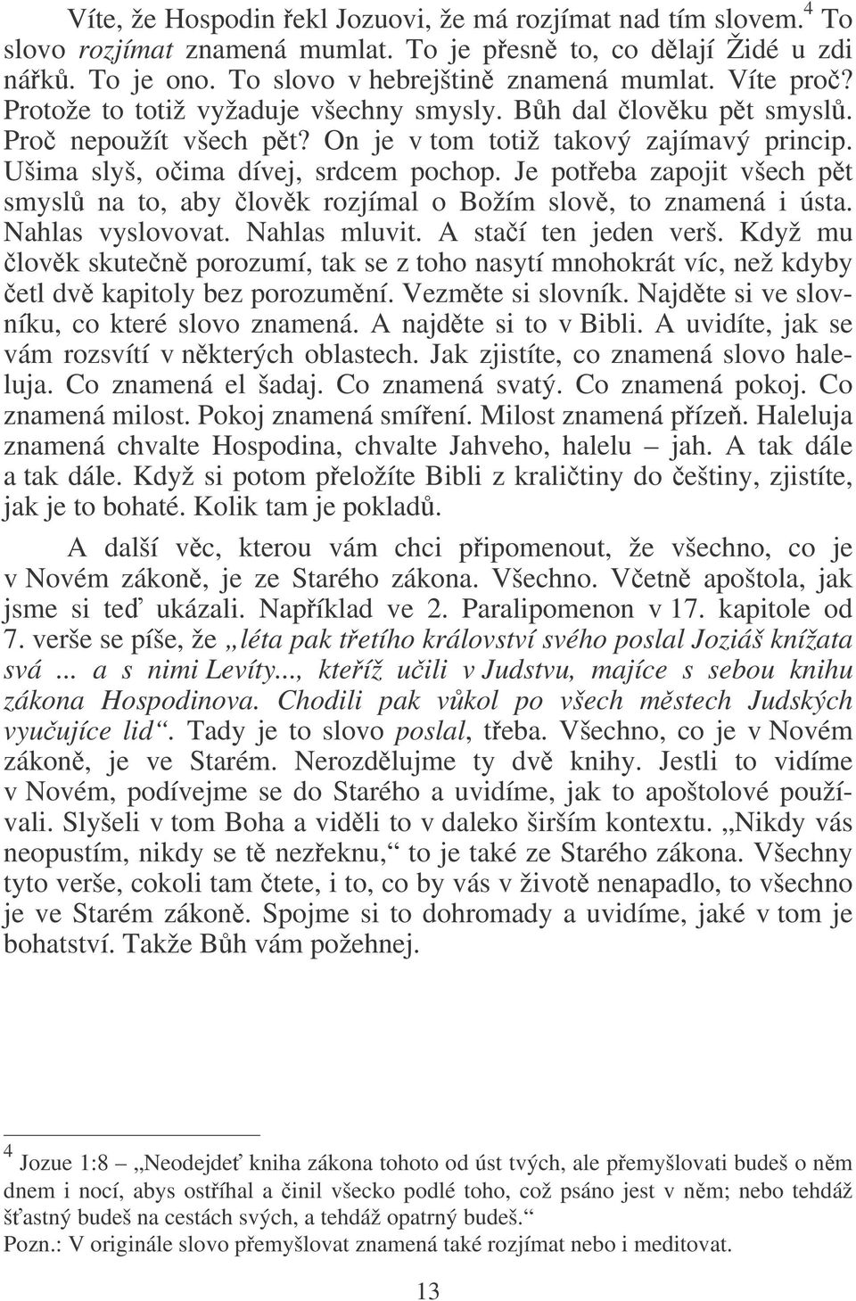 Je poteba zapojit všech pt smysl na to, aby lovk rozjímal o Božím slov, to znamená i ústa. Nahlas vyslovovat. Nahlas mluvit. A staí ten jeden verš.