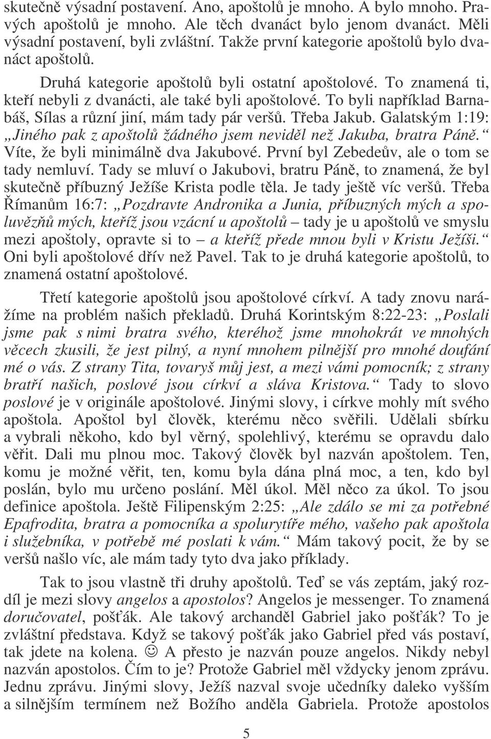 To byli napíklad Barnabáš, Sílas a rzní jiní, mám tady pár verš. Teba Jakub. Galatským 1:19: Jiného pak z apoštol žádného jsem nevidl než Jakuba, bratra Pán. Víte, že byli minimáln dva Jakubové.