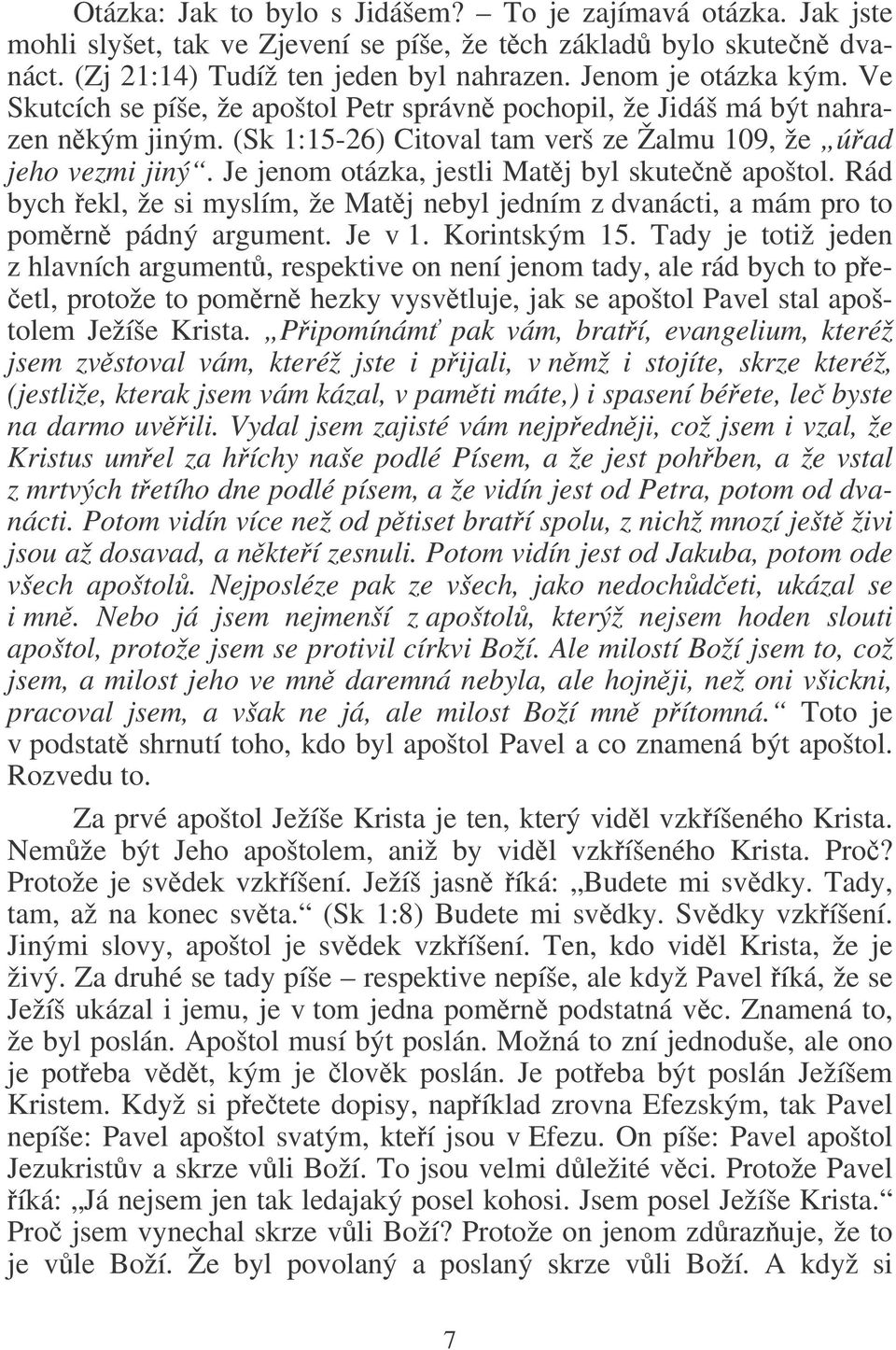 Je jenom otázka, jestli Matj byl skuten apoštol. Rád bych ekl, že si myslím, že Matj nebyl jedním z dvanácti, a mám pro to pomrn pádný argument. Je v 1. Korintským 15.