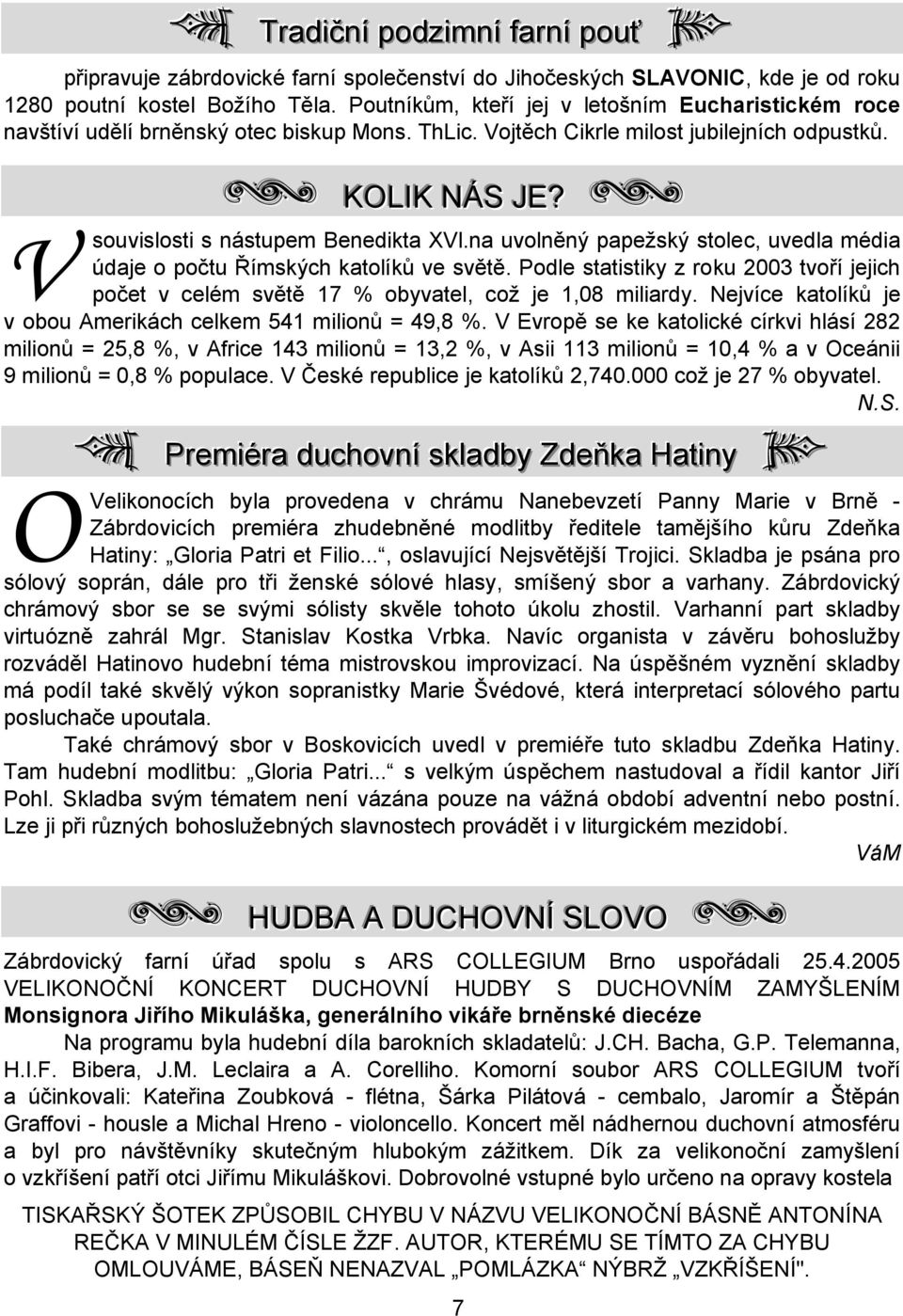 W V souvislosti s nástupem Benedikta XVl.na uvolněný papežský stolec, uvedla média údaje o počtu Římských katolíků ve světě.