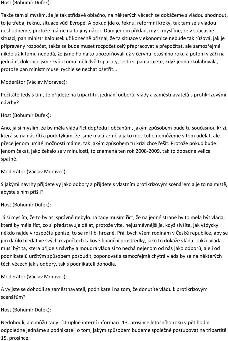 Dám jenom příklad, my si myslíme, že v současné situaci, pan ministr Kalousek už konečně přiznal, že ta situace v ekonomice nebude tak růžová, jak je připravený rozpočet, takže se bude muset rozpočet