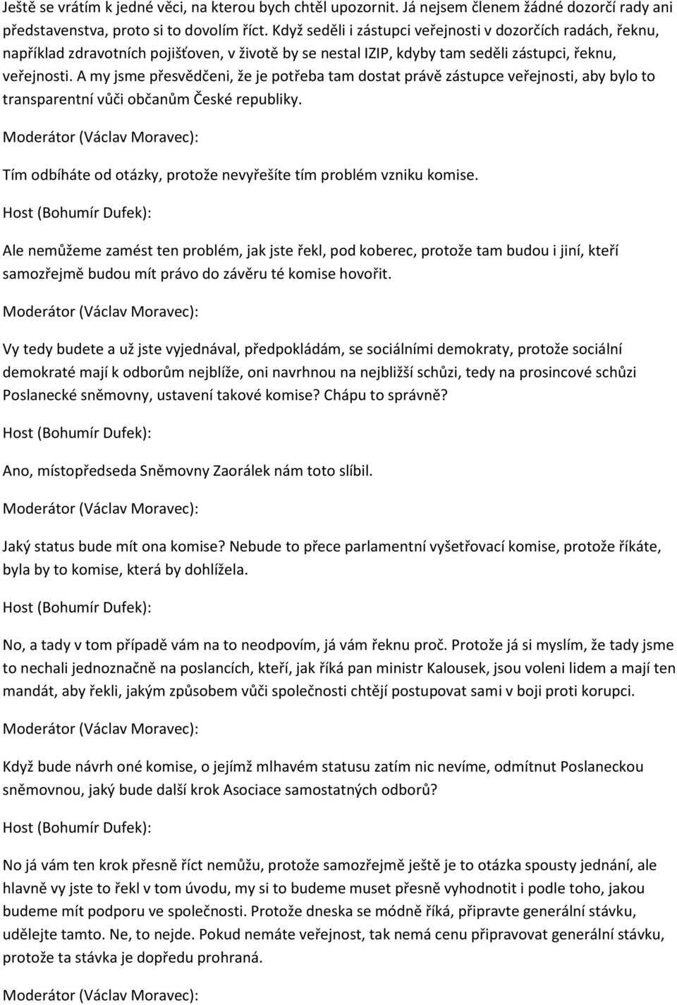 A my jsme přesvědčeni, že je potřeba tam dostat právě zástupce veřejnosti, aby bylo to transparentní vůči občanům České republiky. Tím odbíháte od otázky, protože nevyřešíte tím problém vzniku komise.