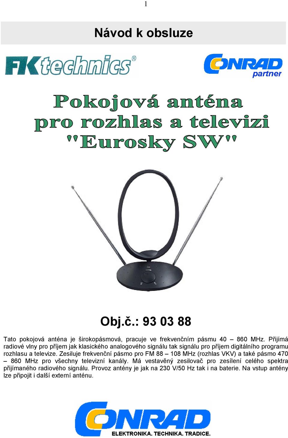 Zesiluje frekvenční pásmo pro FM 88 108 MHz (rozhlas VKV) a také pásmo 470 860 MHz pro všechny televizní kanály.