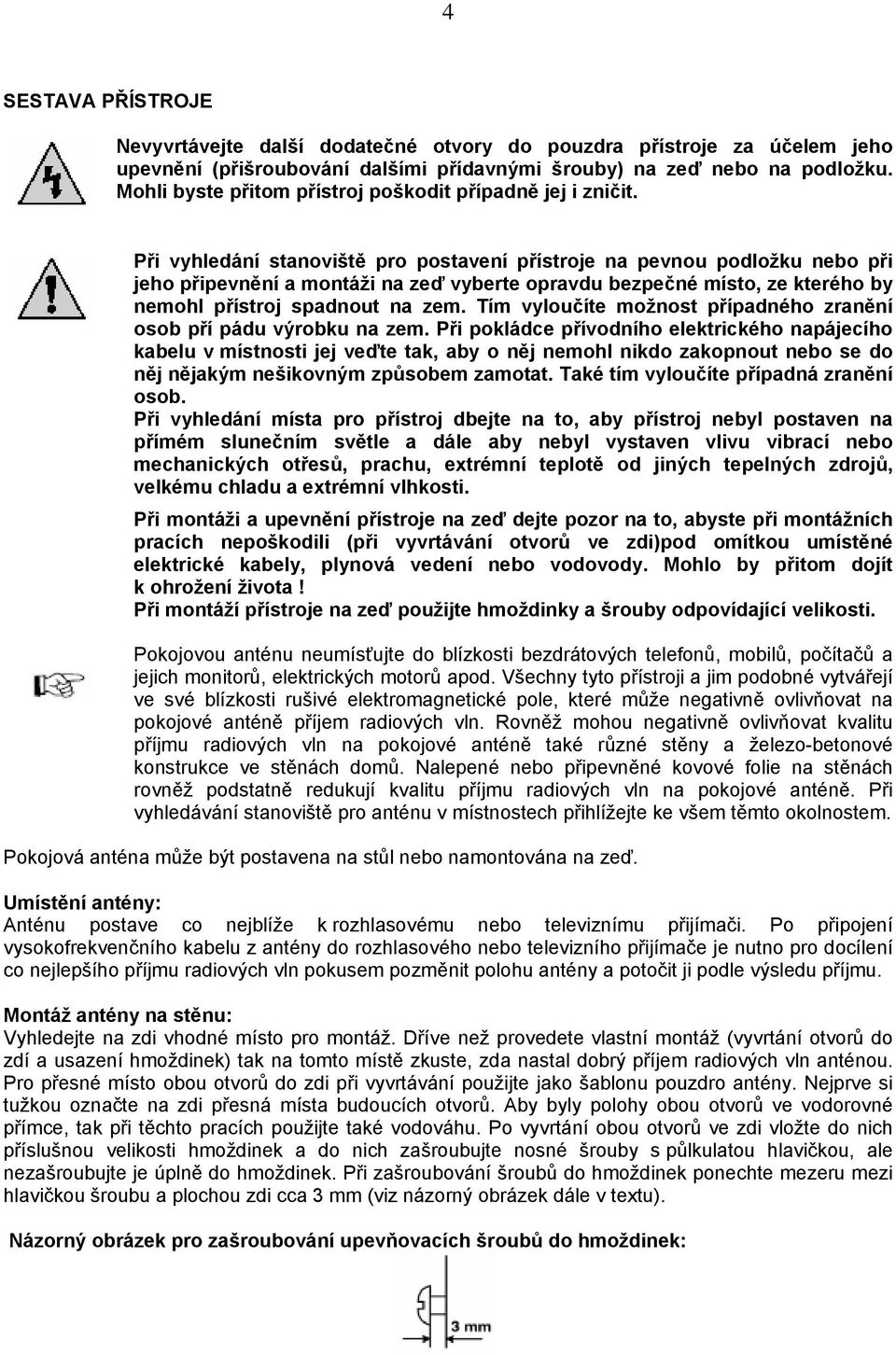 Při vyhledání stanoviště pro postavení přístroje na pevnou podložku nebo při jeho připevnění a montáži na zeď vyberte opravdu bezpečné místo, ze kterého by nemohl přístroj spadnout na zem.