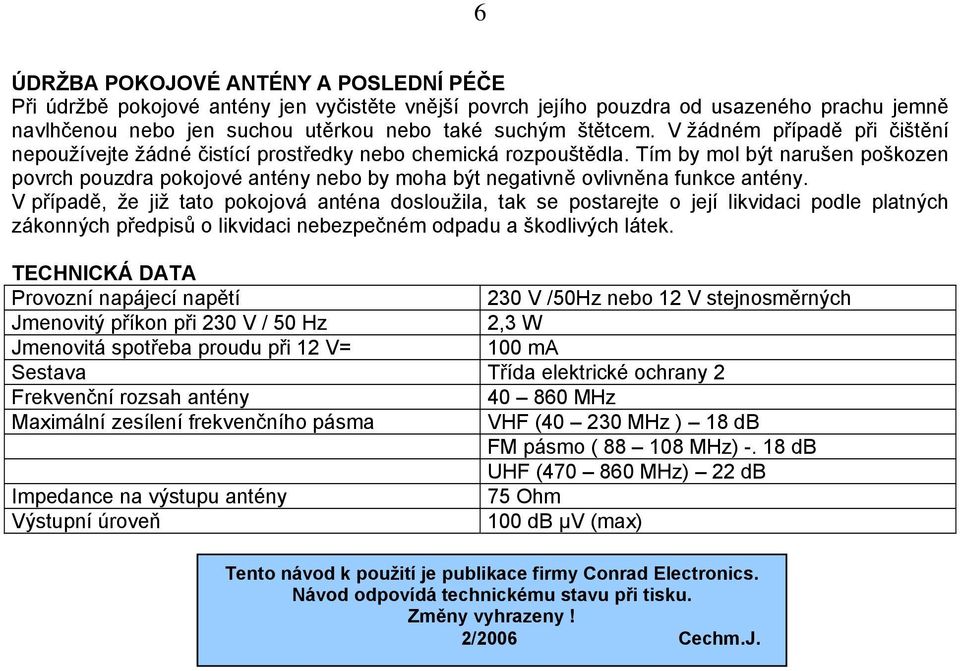 Tím by mol být narušen poškozen povrch pouzdra pokojové antény nebo by moha být negativně ovlivněna funkce antény.