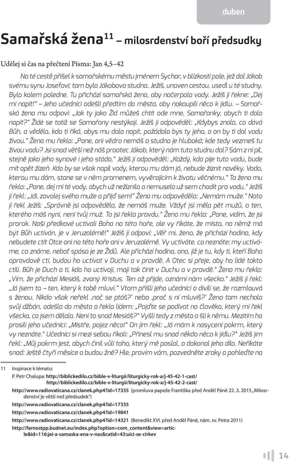 Jeho učedníci odešli předtím do města, aby nakoupili něco k jídlu. Samařská žena mu odpoví: Jak ty jako Žid můžeš chtít ode mne, Samařanky, abych ti dala napít? Židé se totiž se Samařany nestýkají.