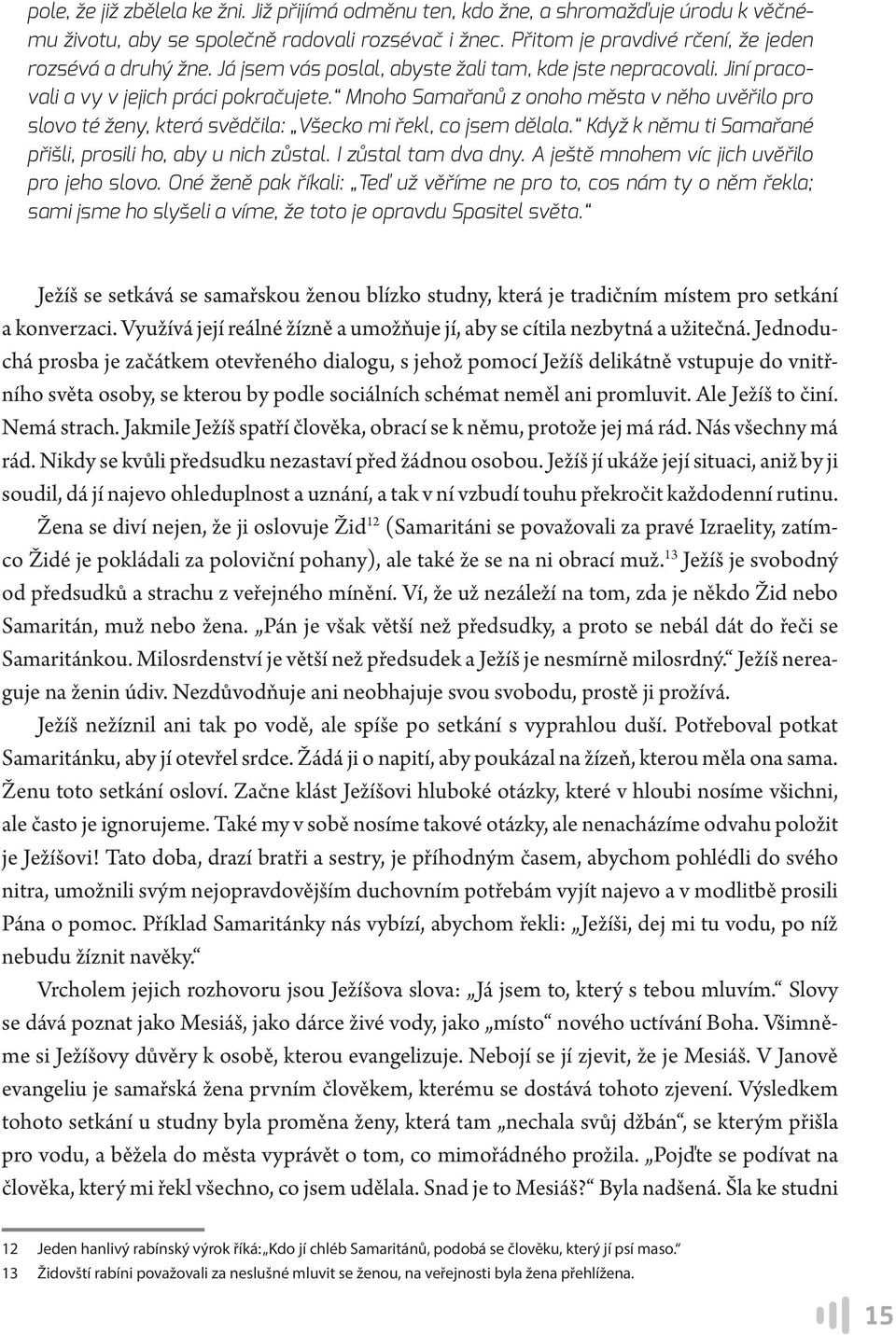 Mnoho Samařanů z onoho města v něho uvěřilo pro slovo té ženy, která svědčila: Všecko mi řekl, co jsem dělala. Když k němu ti Samařané přišli, prosili ho, aby u nich zůstal. I zůstal tam dva dny.