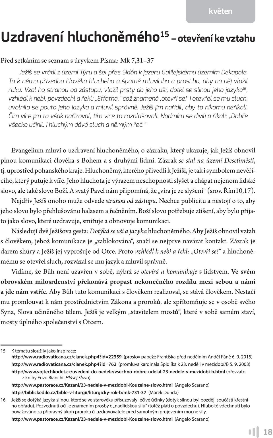 Vzal ho stranou od zástupu, vložil prsty do jeho uší, dotkl se slinou jeho jazyka 16, vzhlédl k nebi, povzdechl a řekl: Effatha, což znamená otevři se!