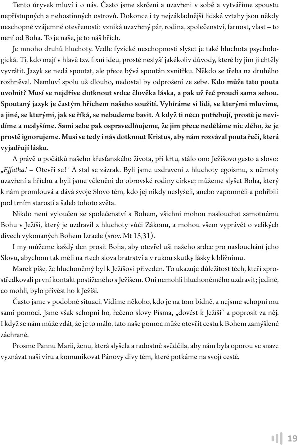 Je mnoho druhů hluchoty. Vedle fyzické neschopnosti slyšet je také hluchota psychologická. Ti, kdo mají v hlavě tzv. fixní ideu, prostě neslyší jakékoliv důvody, které by jim ji chtěly vyvrátit.