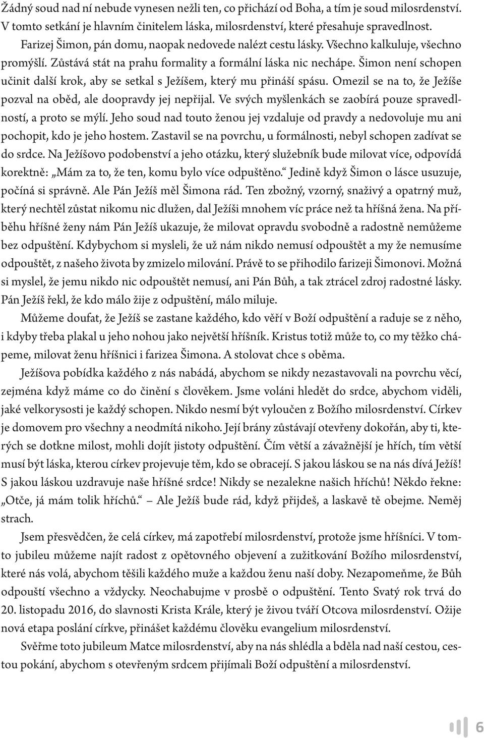 Šimon není schopen učinit další krok, aby se setkal s Ježíšem, který mu přináší spásu. Omezil se na to, že Ježíše pozval na oběd, ale doopravdy jej nepřijal.