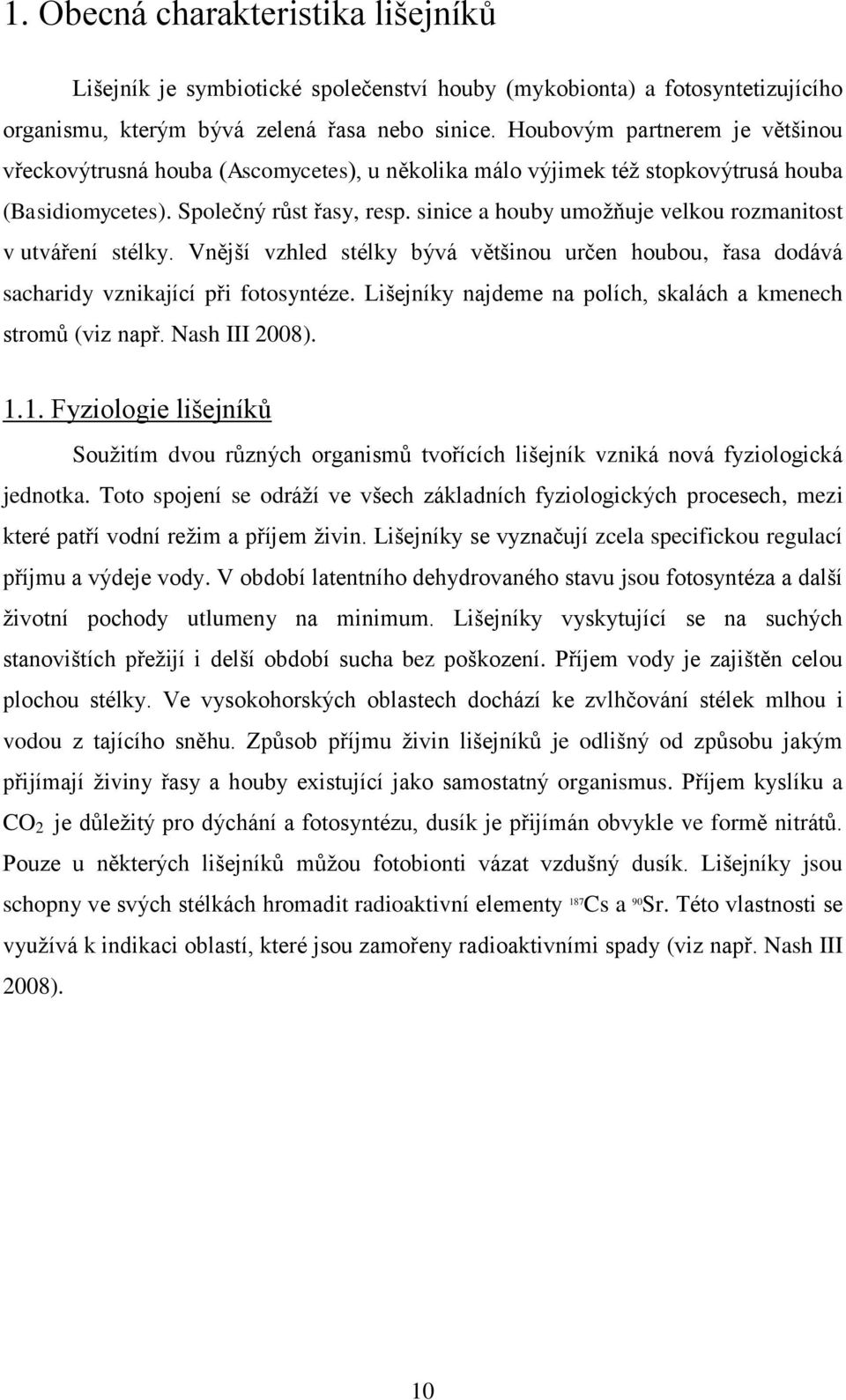 sinice a houby umožňuje velkou rozmanitost v utváření stélky. Vnější vzhled stélky bývá většinou určen houbou, řasa dodává sacharidy vznikající při fotosyntéze.