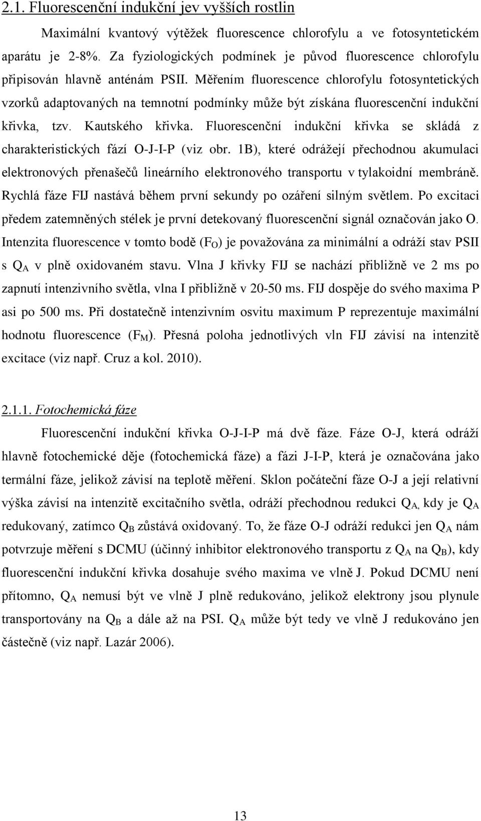 Měřením fluorescence chlorofylu fotosyntetických vzorků adaptovaných na temnotní podmínky může být získána fluorescenční indukční křivka, tzv. Kautského křivka.