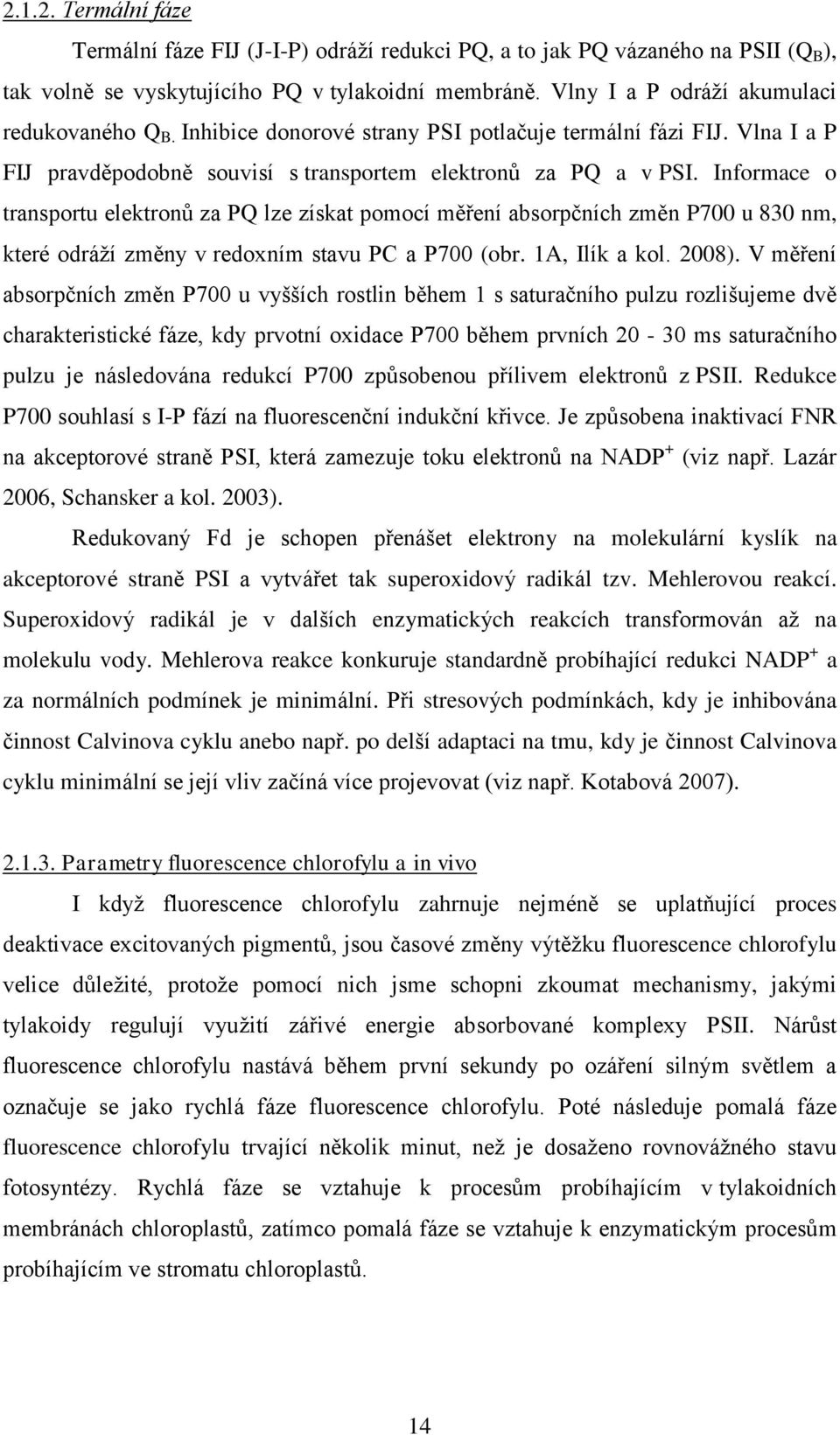 Informace o transportu elektronů za PQ lze získat pomocí měření absorpčních změn P700 u 830 nm, které odráží změny v redoxním stavu PC a P700 (obr. 1A, Ilík a kol. 2008).