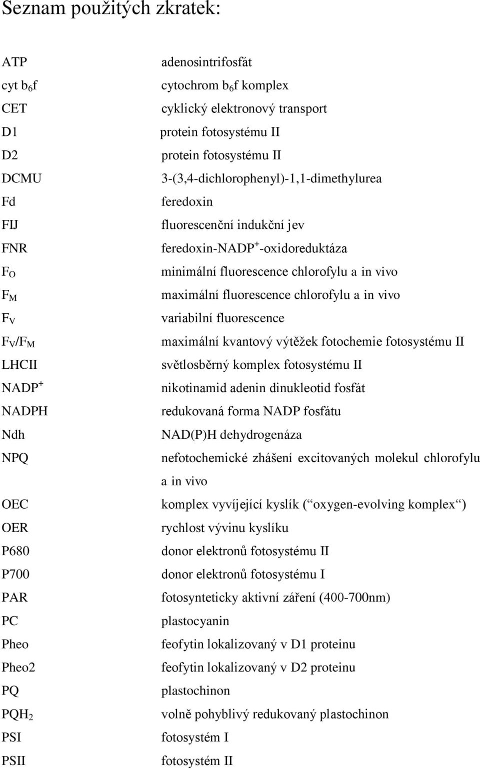 minimální fluorescence chlorofylu a in vivo maximální fluorescence chlorofylu a in vivo variabilní fluorescence maximální kvantový výtěžek fotochemie fotosystému II světlosběrný komplex fotosystému