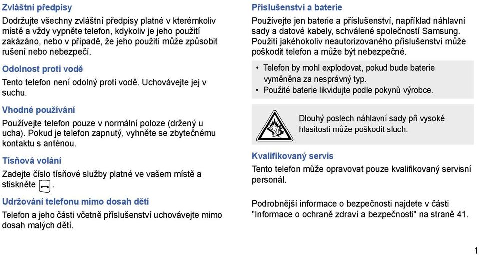 Pokud je telefon zapnutý, vyhněte se zbytečnému kontaktu s anténou. Tísňová volání Zadejte číslo tísňové služby platné ve vašem místě a stiskněte.