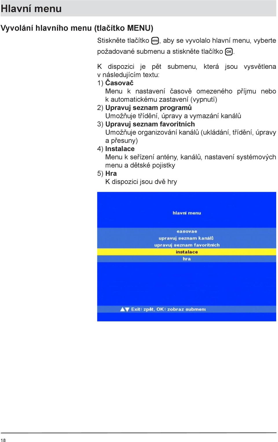 zastavení (vypnutí) 2) Upravuj seznam programů Umožňuje třídění, úpravy a vymazání kanálů 3) Upravuj seznam favoritních Umožňuje organizování kanálů