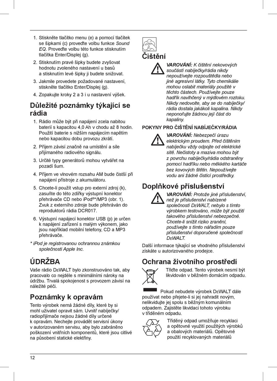 4. Zopakujte kroky 2 a 3 i u nastavení výšek. Důležité poznámky týkající se rádia 1. Rádio může být při napájení zcela nabitou baterií s kapacitou 4,0 Ah v chodu až 8 hodin.