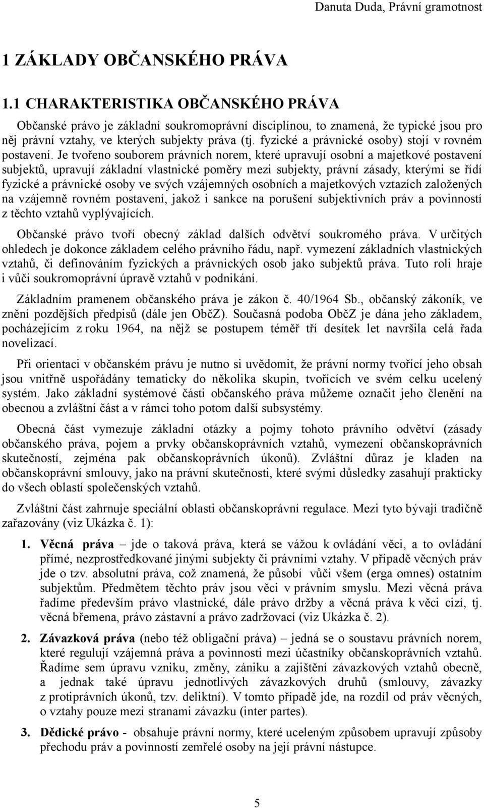 Je tvořeno souborem právních norem, které upravují osobní a majetkové postavení subjektů, upravují základní vlastnické poměry mezi subjekty, právní zásady, kterými se řídí fyzické a právnické osoby