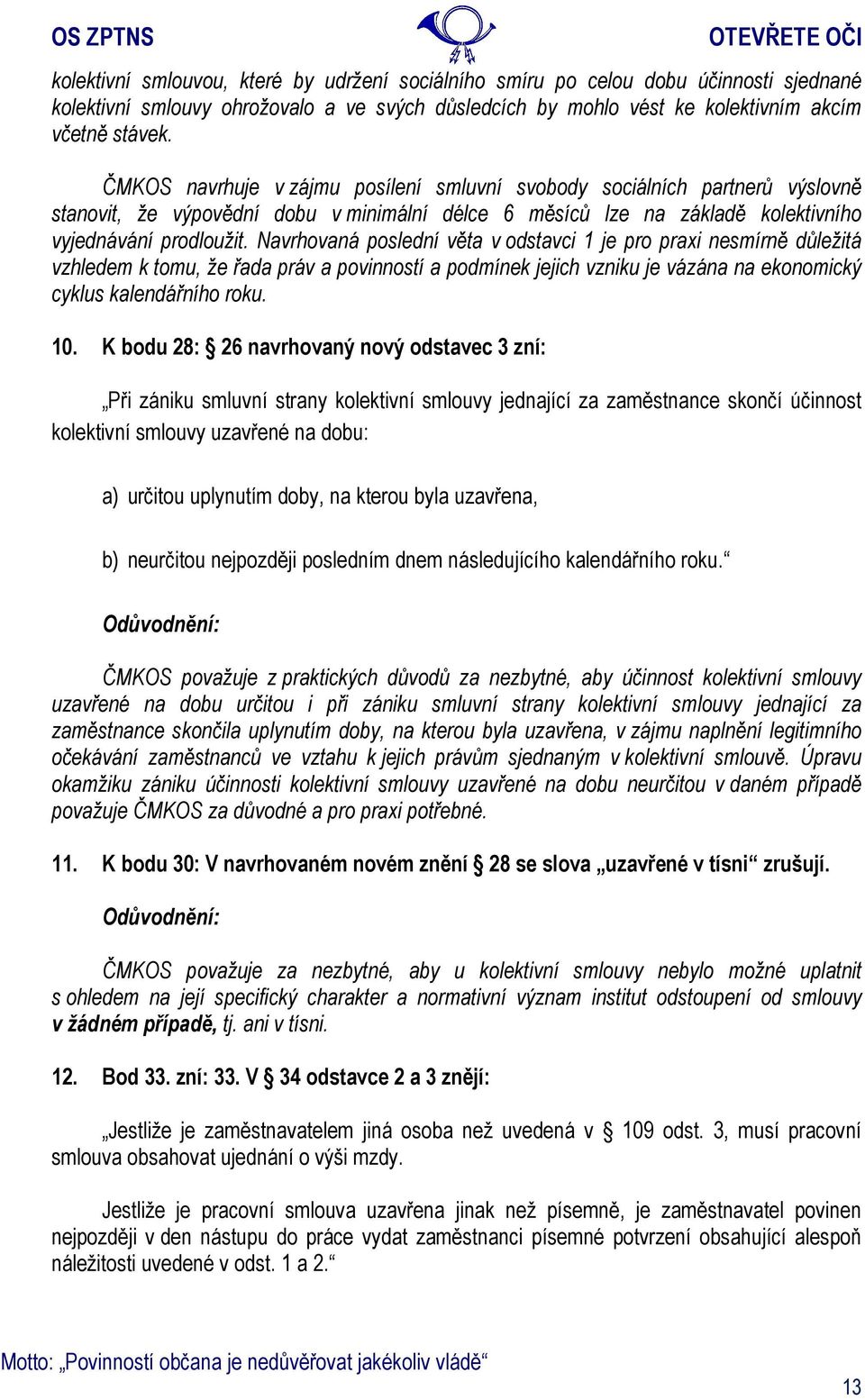 Navrhovaná poslední věta v odstavci 1 je pro praxi nesmírně důležitá vzhledem k tomu, že řada práv a povinností a podmínek jejich vzniku je vázána na ekonomický cyklus kalendářního roku. 10.