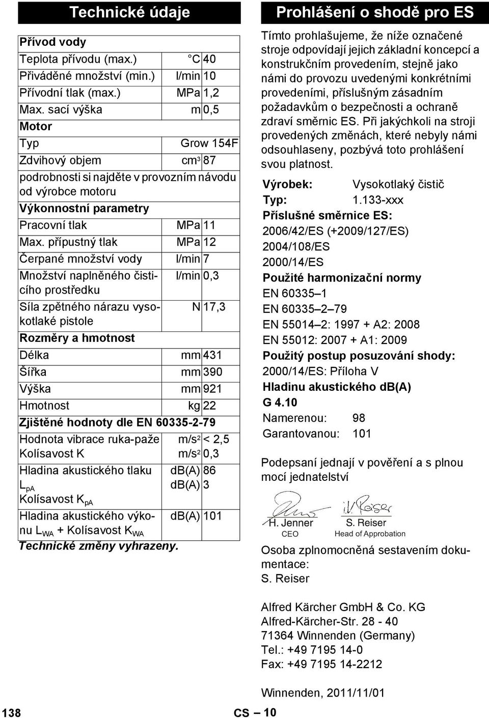 přípustný tlak MPa 12 Čerpané množství vody l/min 7 Množství naplněného čisticího l/min 0,3 prostředku Síla zpětného nárazu vysokotlaké N 17,3 pistole Rozměry a hmotnost Délka mm 431 Šířka mm 390