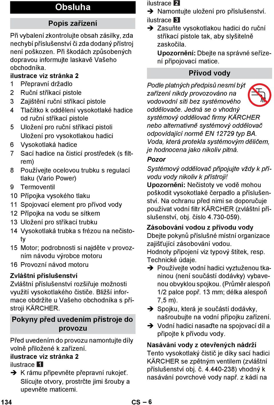 pistoli Uložení pro vysokotlakou hadici 6 Vysokotlaká hadice 7 Sací hadice na čisticí prostředek (s filtrem) 8 Používejte ocelovou trubku s regulací tlaku (Vario Power) 9 Termoventil 10 Přípojka