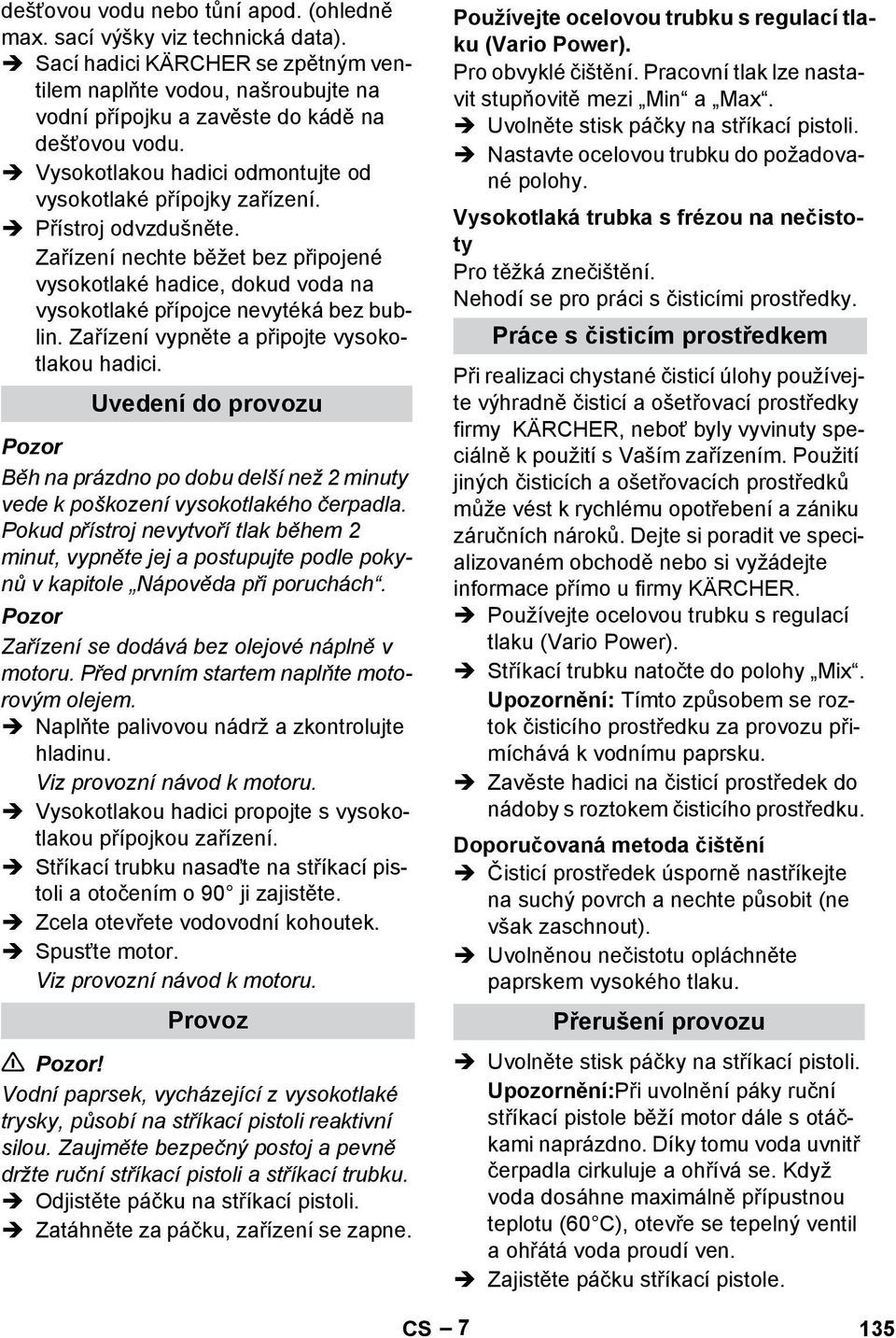 Zařízení vypněte a připojte vysokotlakou hadici. Uvedení do provozu Běh na prázdno po dobu delší než 2 minuty vede k poškození vysokotlakého čerpadla.