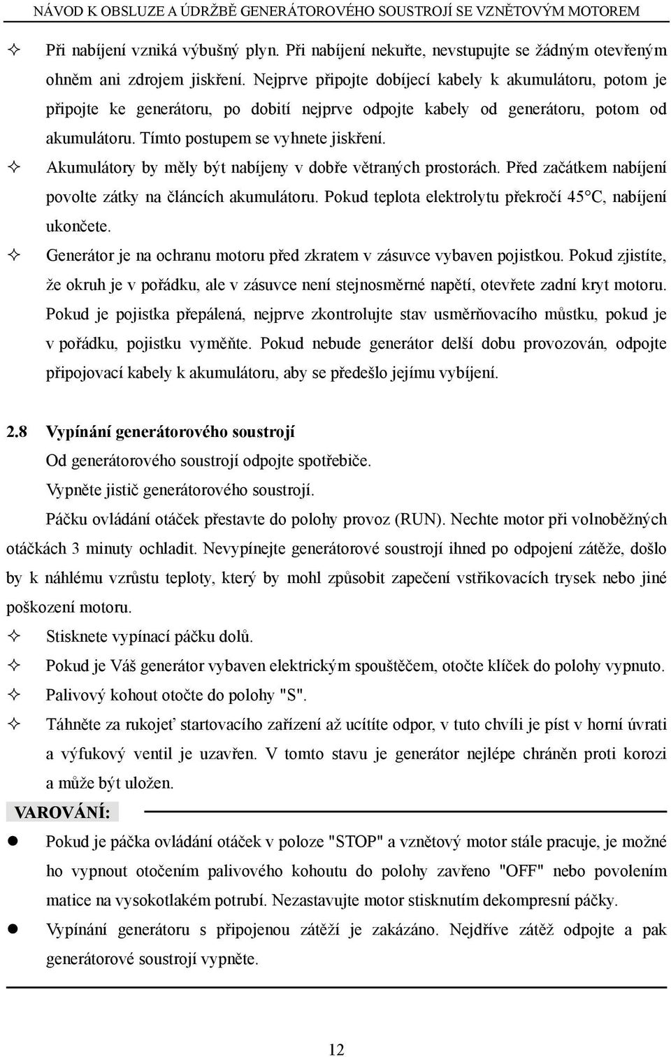 Akumulátory by měly být nabíjeny v dobře větraných prostorách. Před začátkem nabíjení povolte zátky na článcích akumulátoru. Pokud teplota elektrolytu překročí 45 C, nabíjení ukončete.