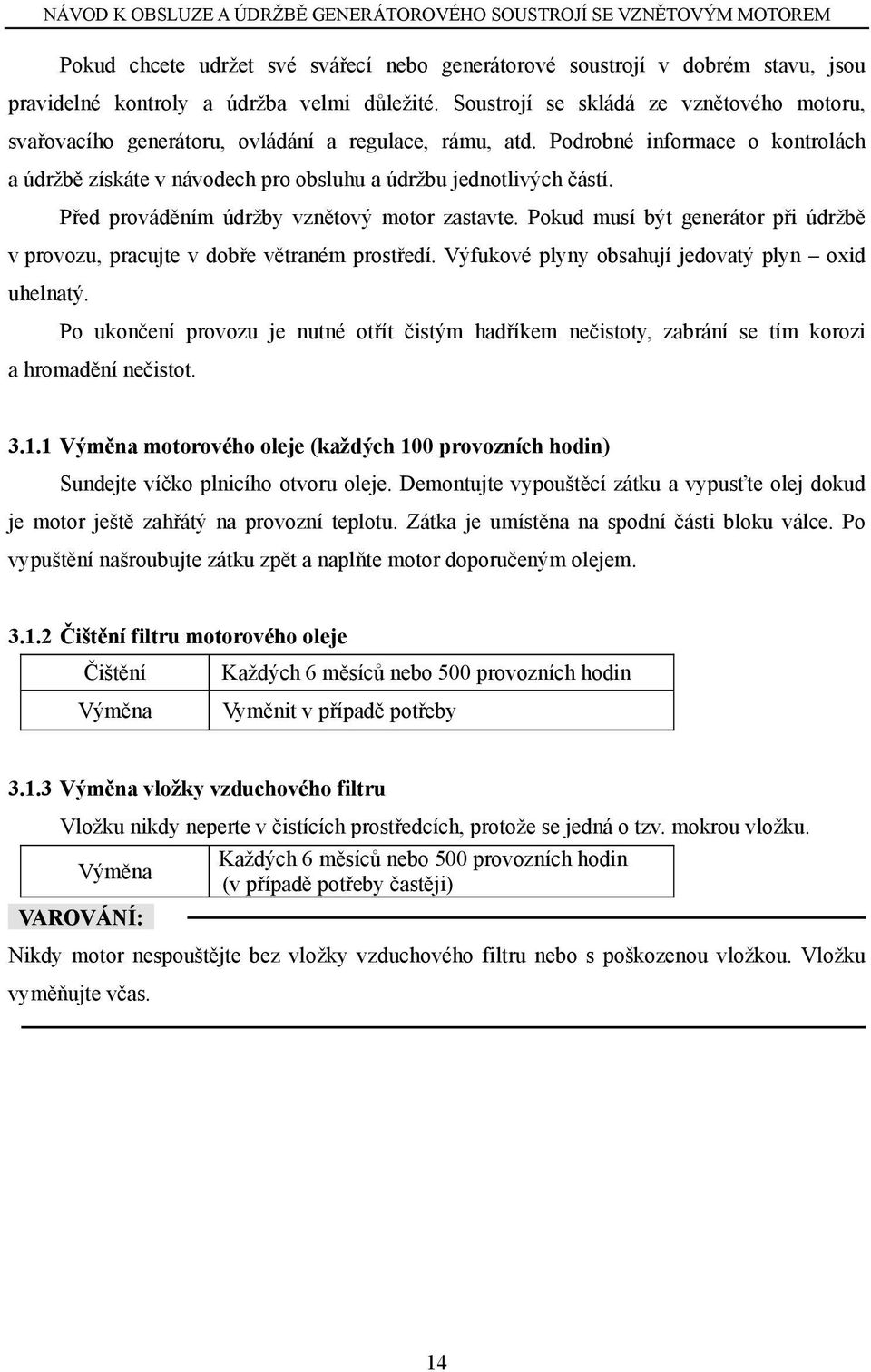 Před prováděním údržby vznětový motor zastavte. Pokud musí být generátor při údržbě v provozu, pracujte v dobře větraném prostředí. Výfukové plyny obsahují jedovatý plyn oxid uhelnatý.