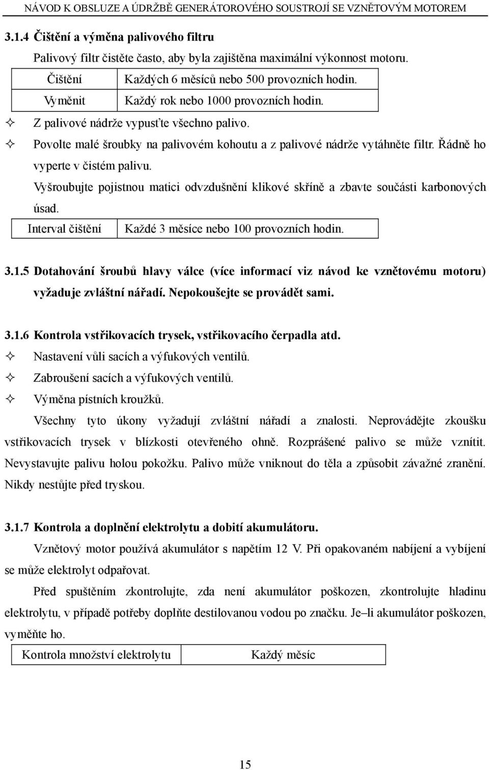 Řádně ho vyperte v čistém palivu. Vyšroubujte pojistnou matici odvzdušnění klikové skříně a zbavte součásti karbonových úsad. Interval čištění Každé 3 měsíce nebo 10