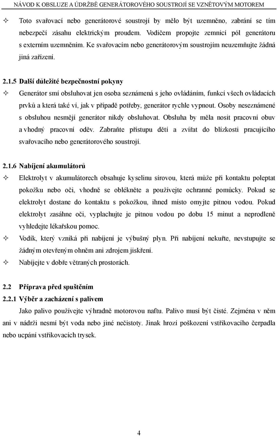 5 Další důležité bezpečnostní pokyny Generátor smí obsluhovat jen osoba seznámená s jeho ovládáním, funkcí všech ovládacích prvků a která také ví, jak v případě potřeby, generátor rychle vypnout.