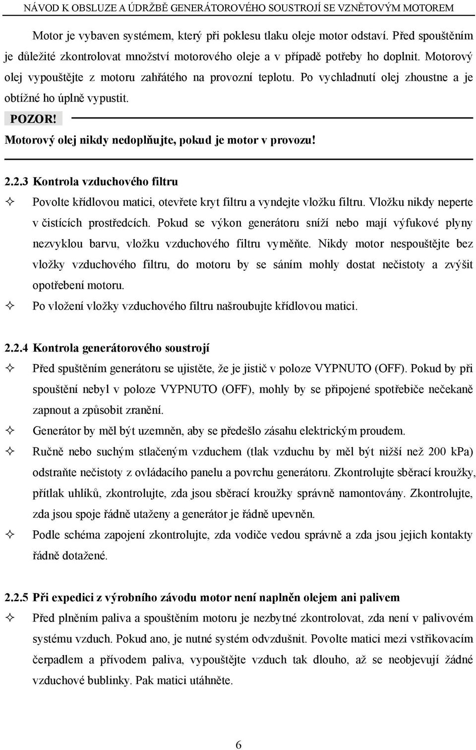 2.3 Kontrola vzduchového filtru Povolte křídlovou matici, otevřete kryt filtru a vyndejte vložku filtru. Vložku nikdy neperte v čistících prostředcích.