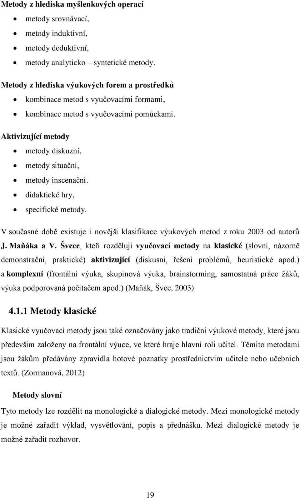 didaktické hry, specifické metody. V současné době existuje i novější klasifikace výukových metod z roku 2003 od autorů J. Maňáka a V.