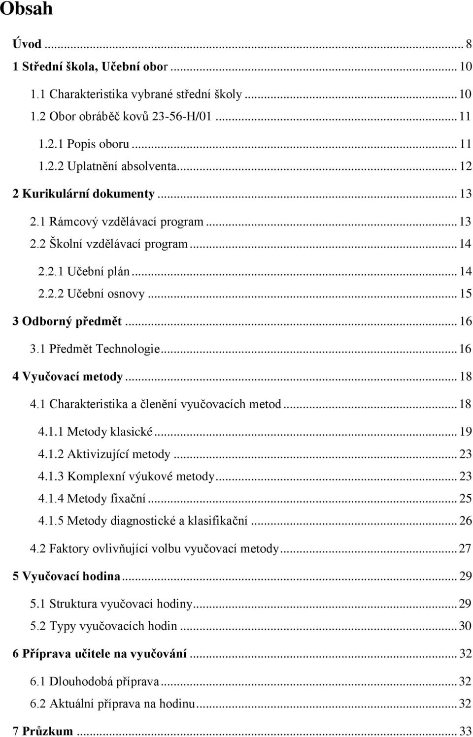 1 Předmět Technologie... 16 4 Vyučovací metody... 18 4.1 Charakteristika a členění vyučovacích metod... 18 4.1.1 Metody klasické... 19 4.1.2 Aktivizující metody... 23 4.1.3 Komplexní výukové metody.