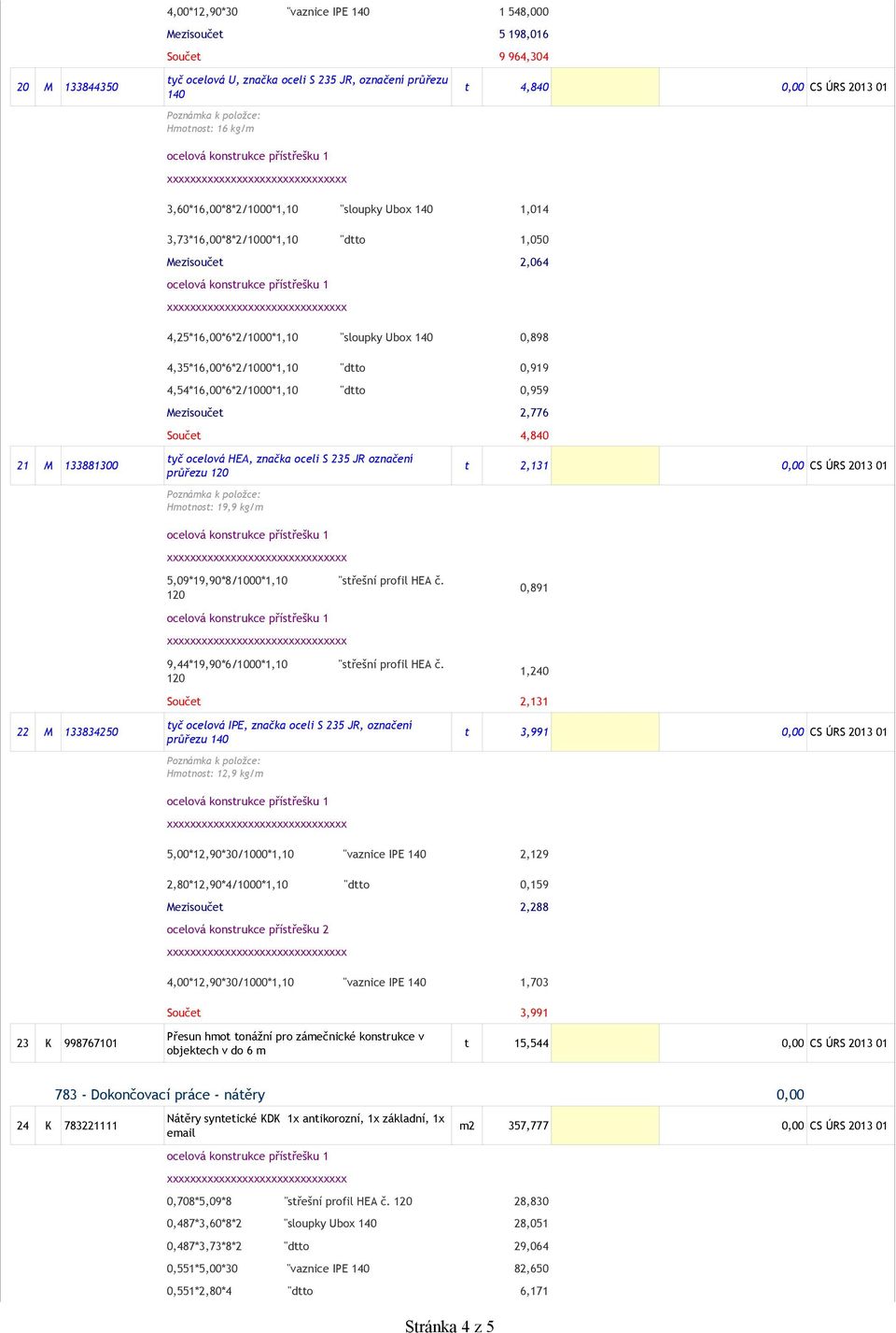 0,959 Mezisoučet 2,776 Součet 4,840 tyč ocelová HEA, značka oceli S 235 JR označení 21 M 133881300 t 2,131 0,00 CS ÚRS 2013 01 průřezu 120 Hmotnost: 19,9 kg/m 1 548,000 5 198,016 9 964,304