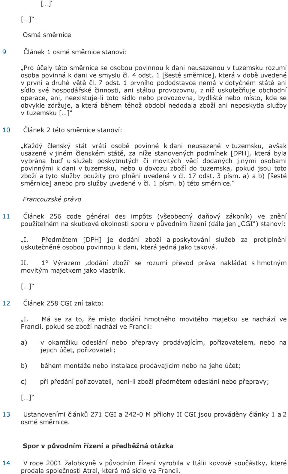 1 prvního pododstavce nemá v dotyčném státě ani sídlo své hospodářské činnosti, ani stálou provozovnu, z níž uskutečňuje obchodní operace, ani, neexistuje-li toto sídlo nebo provozovna, bydliště nebo