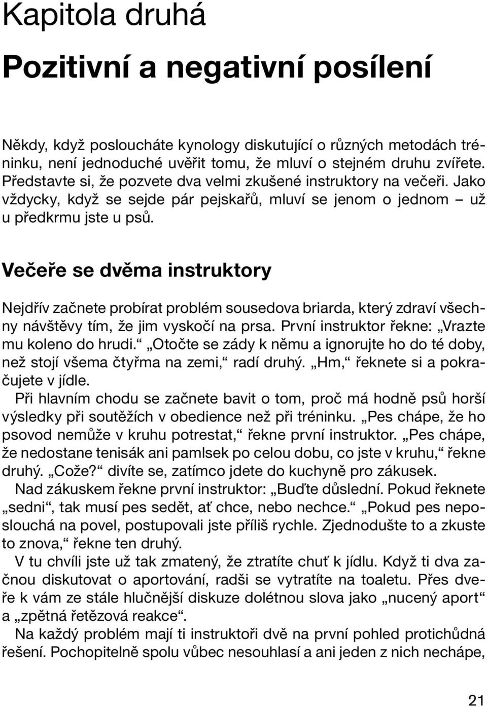 Večeře se dvěma instruktory Nejdřív začnete probírat problém sousedova briarda, který zdraví všechny návštěvy tím, že jim vyskočí na prsa. První instruktor řekne: Vrazte mu koleno do hrudi.