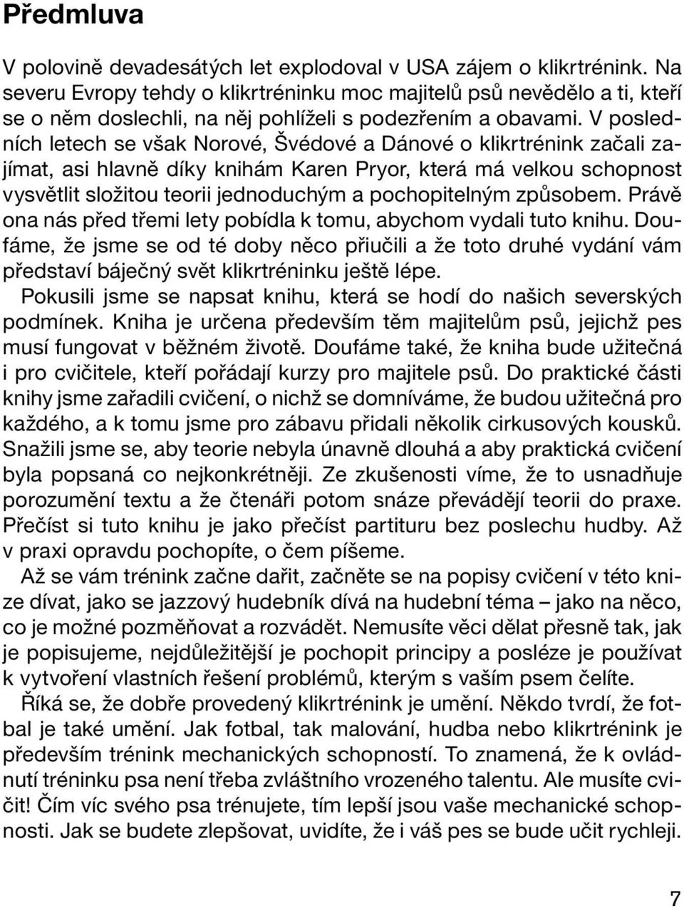 V posledních letech se však Norové, Švédové a Dánové o klikrtrénink začali zajímat, asi hlavně díky knihám Karen Pryor, která má velkou schopnost vysvětlit složitou teorii jednoduchým a pochopitelným