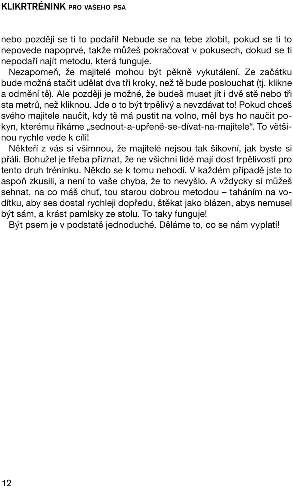 Ze začátku bude možná stačit udělat dva tři kroky, než tě bude poslouchat (tj. klikne a odmění tě). Ale později je možné, že budeš muset jít i dvě stě nebo tři sta metrů, než kliknou.