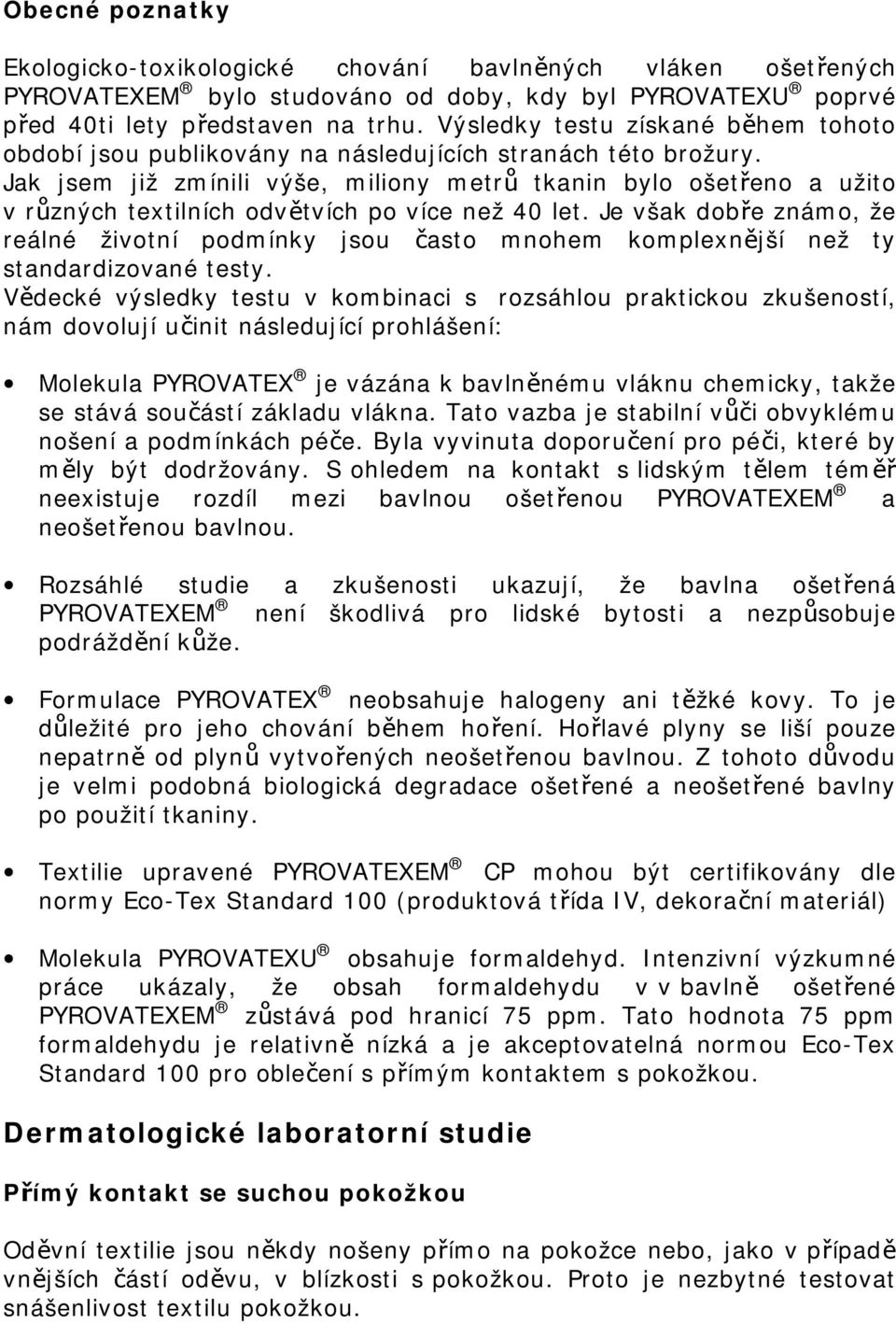 Jak jsem již zmínili výše, miliony metrů tkanin bylo ošetřeno a užito v různých textilních odvětvích po více než 40 let.