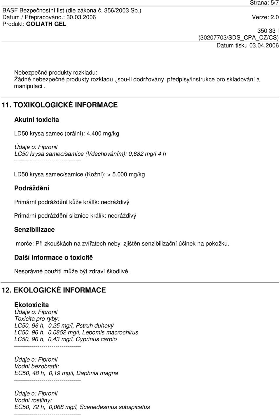 000 mg/kg Podráždní Primární podráždní kže králík: nedráždivý Primární podráždní sliznice králík: nedráždivý Senzibilizace more: Pi zkouškách na zvíatech nebyl zjištn senzibilizaní úinek na pokožku.