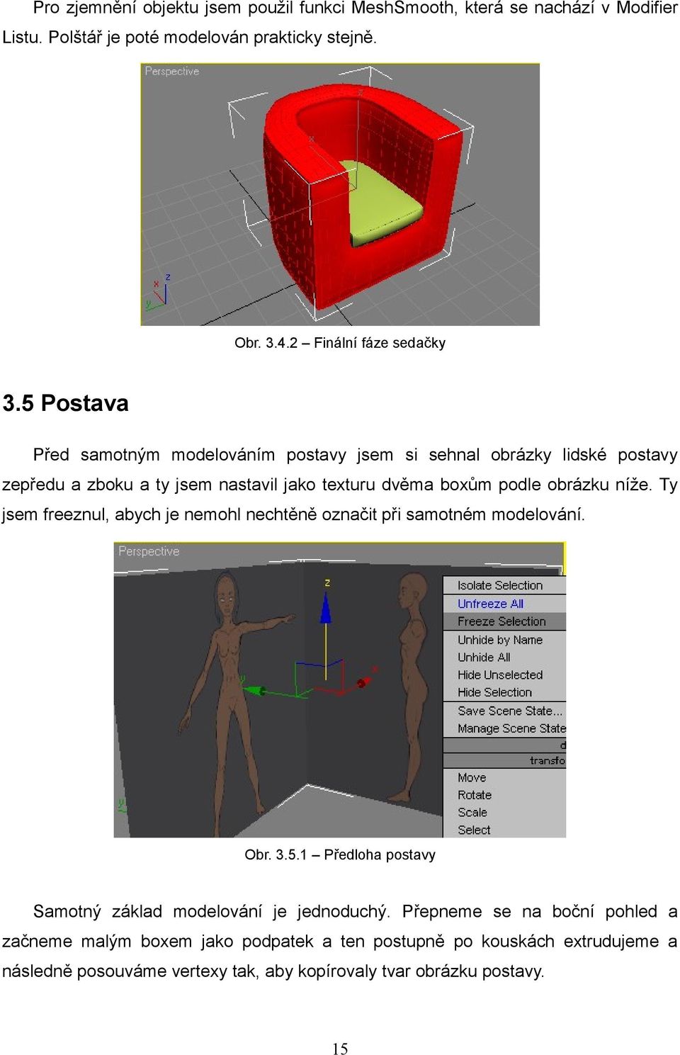 5 Postava Před samotným modelováním postavy jsem si sehnal obrázky lidské postavy zepředu a zboku a ty jsem nastavil jako texturu dvěma boxům podle obrázku níže.