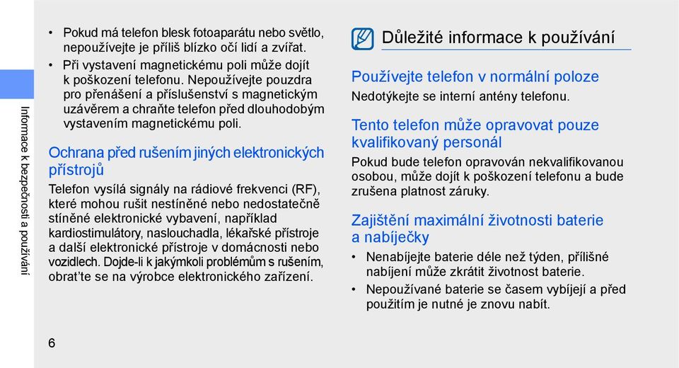 Ochrana před rušením jiných elektronických přístrojů Telefon vysílá signály na rádiové frekvenci (RF), které mohou rušit nestíněné nebo nedostatečně stíněné elektronické vybavení, například