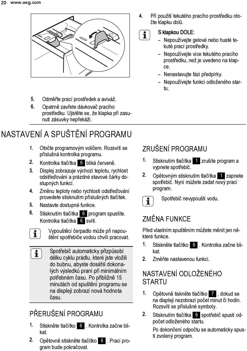 Nepoužívejte více tekutého pracího prostředku, než je uvedeno na klapce. Nenastavujte fázi předpírky. Nepoužívejte funkci odloženého startu. NASTAVENÍ A SPUŠTĚNÍ PROGRAMU 1.