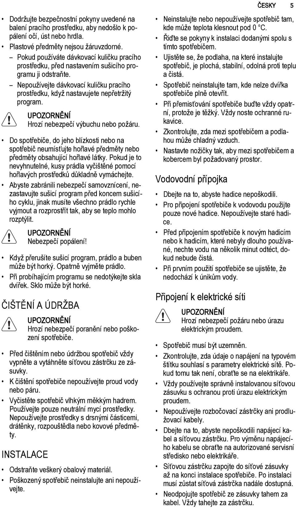 UPOZORNĚNÍ Hrozí nebezpečí výbuchu nebo požáru. Do spotřebiče, do jeho blízkosti nebo na spotřebič neumísťujte hořlavé předměty nebo předměty obsahující hořlavé látky.