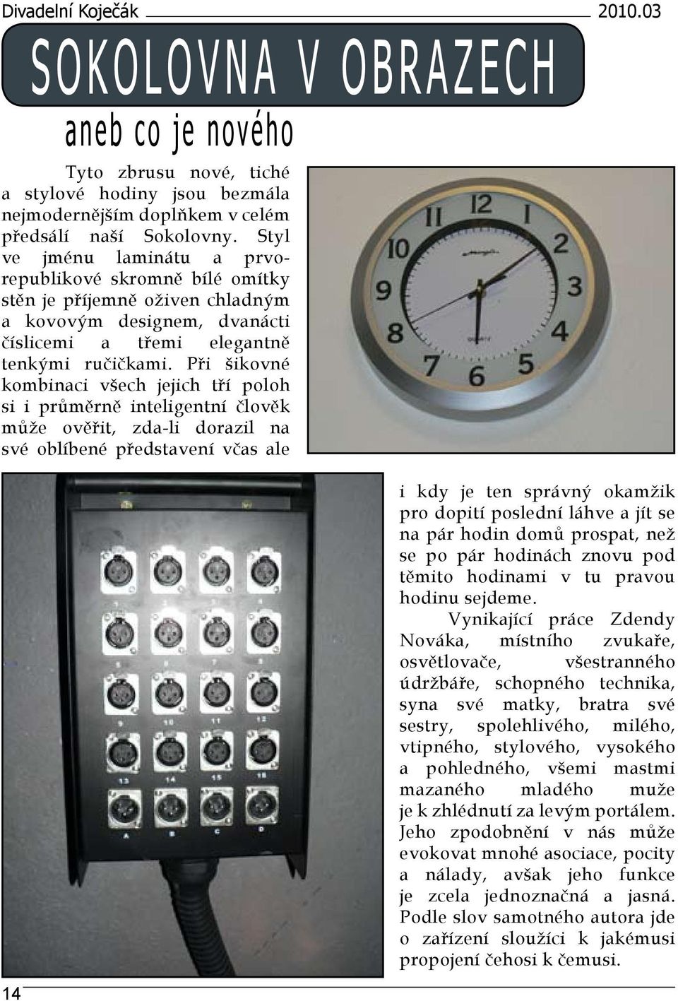 Při šikovné kombinaci všech jejich tří poloh si i průměrně inteligentní člověk může ověřit, zda-li dorazil na své oblíbené představení včas ale i kdy je ten správný okamžik pro dopití poslední láhve