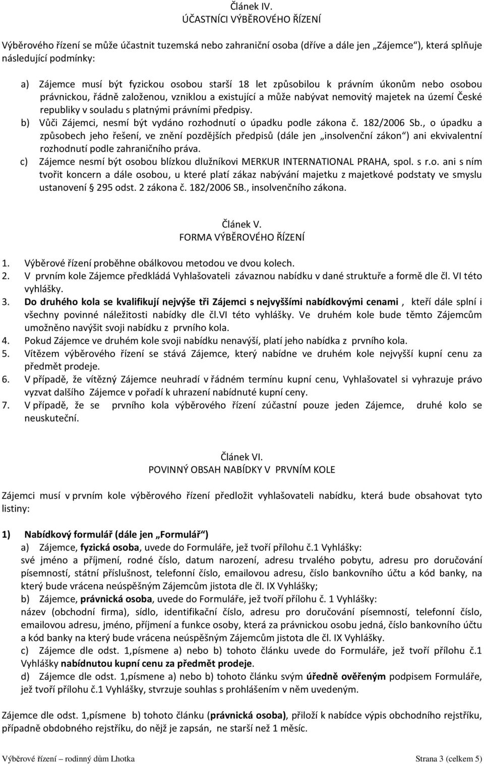 starší 18 let způsobilou k právním úkonům nebo osobou právnickou, řádně založenou, vzniklou a existující a může nabývat nemovitý majetek na území České republiky v souladu s platnými právními